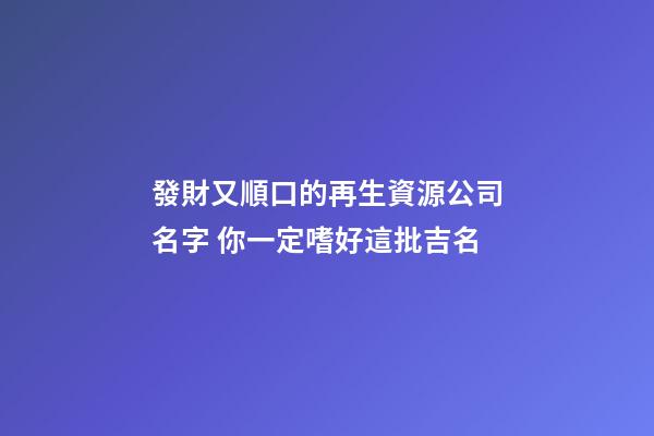 發財又順口的再生資源公司名字 你一定嗜好這批吉名-第1張-公司起名-玄機派